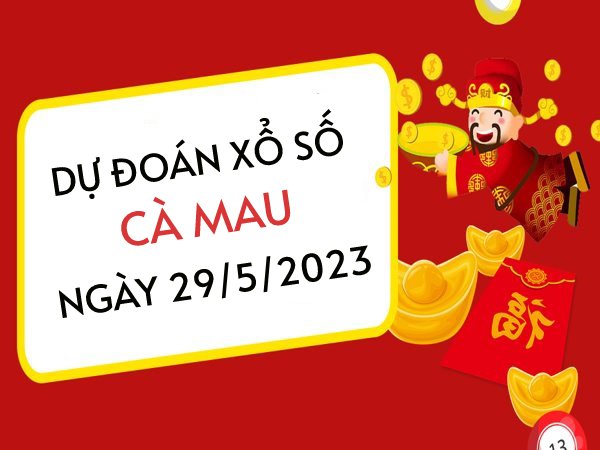 Dự đoán xổ số Cà Mau ngày 29/5/2023 thứ 2 hôm nay