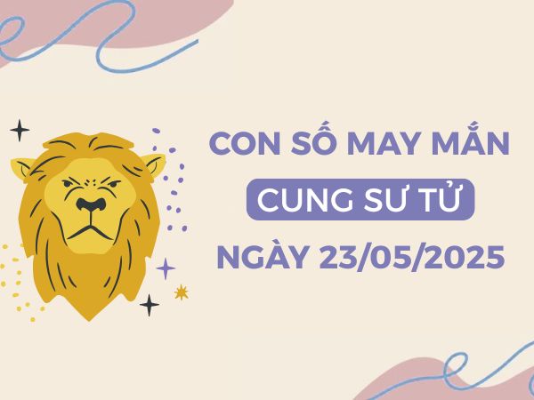 Con số dẫn lối thành công cung Sư Tử ngày 23/5/2025