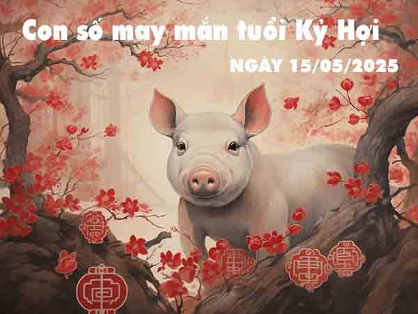 Con số lộc phát tuổi Kỷ Hợi ngày 15/5/2025 thứ 5 hôm nay
