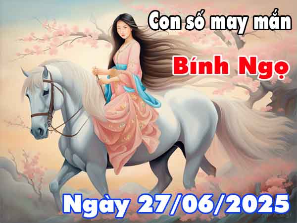 Con số may mắn tuổi Bính Ngọ ngày 27/6/2025 thứ 6 hôm nay