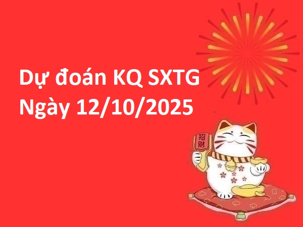 Dự đoán KQ SXTG ngày 12/10/2025 số tài lộc hôm nay