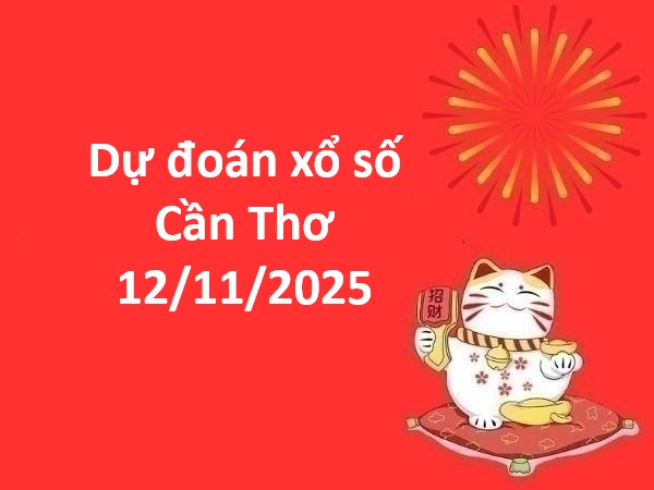 Dự đoán xổ số Cần Thơ 12/11/2025 dự đoán XSCT chính xác
