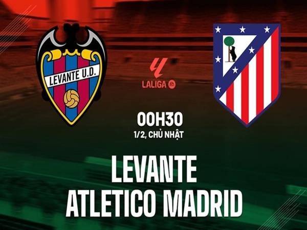 Nhận định Levante vs Atletico, 00h30 ngày 1/2/2026
